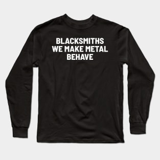 Blacksmiths We Make Metal Behave Long Sleeve T-Shirt